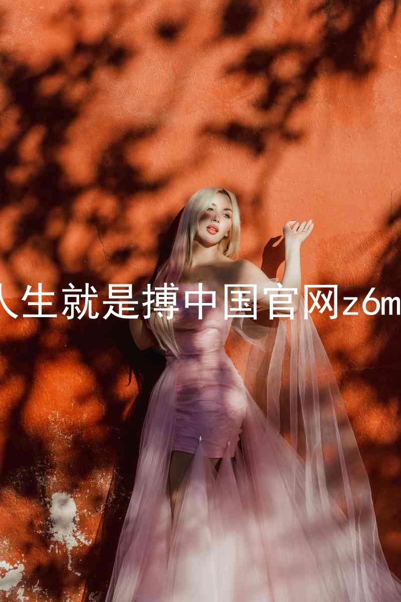 人生就是搏中国官网z6mg