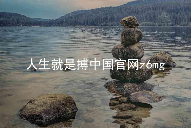 人生就是搏中国官网z6mg